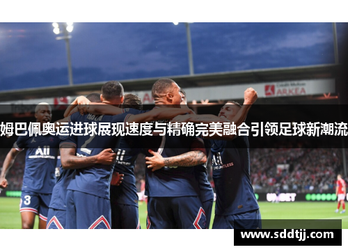 姆巴佩奥运进球展现速度与精确完美融合引领足球新潮流