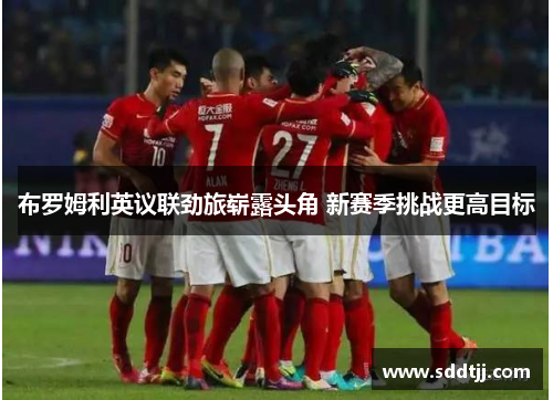 布罗姆利英议联劲旅崭露头角 新赛季挑战更高目标