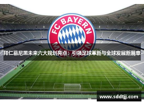 拜仁慕尼黑未来六大规划亮点：引领足球革新与全球发展新篇章