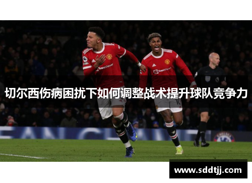 切尔西伤病困扰下如何调整战术提升球队竞争力