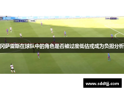冈萨雷斯在球队中的角色是否被过度低估或成为负担分析