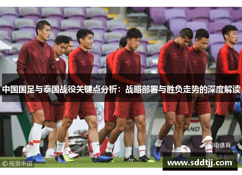 中国国足与泰国战役关键点分析：战略部署与胜负走势的深度解读