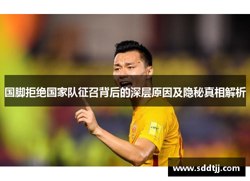 国脚拒绝国家队征召背后的深层原因及隐秘真相解析