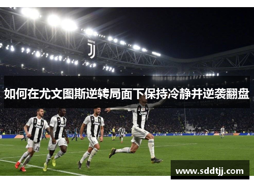 如何在尤文图斯逆转局面下保持冷静并逆袭翻盘