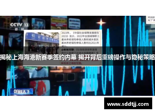 揭秘上海海港新赛季签约内幕 揭开背后重磅操作与隐秘策略