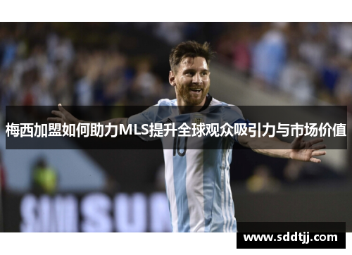 梅西加盟如何助力MLS提升全球观众吸引力与市场价值