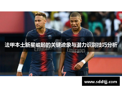 法甲本土新星崛起的关键迹象与潜力识别技巧分析