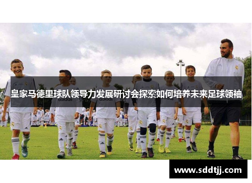 皇家马德里球队领导力发展研讨会探索如何培养未来足球领袖