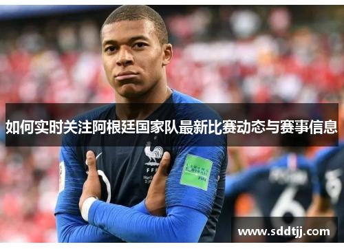 如何实时关注阿根廷国家队最新比赛动态与赛事信息