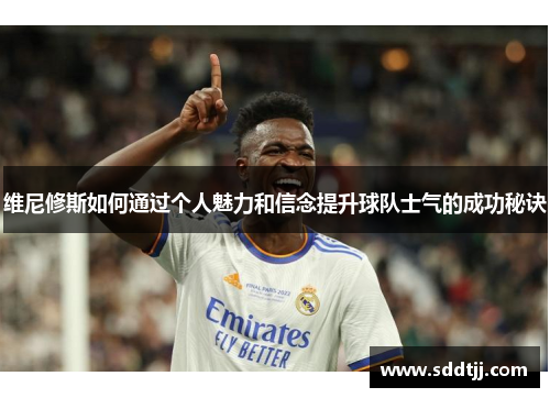 维尼修斯如何通过个人魅力和信念提升球队士气的成功秘诀