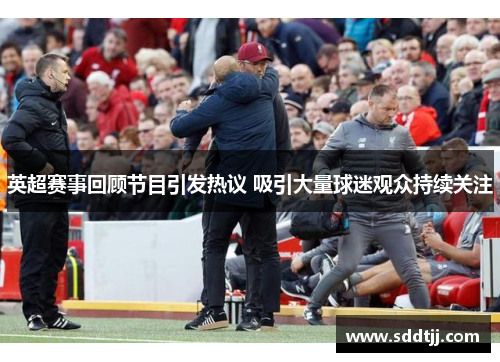 英超赛事回顾节目引发热议 吸引大量球迷观众持续关注 英超赛事回顾节目引发热议 吸引大量球迷观众持续关注