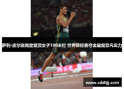萨利·皮尔逊再度登顶女子100米栏 世界锦标赛夺金展现非凡实力 萨利·皮尔逊再度登顶女子100米栏 世界锦标赛夺金展现非凡实力