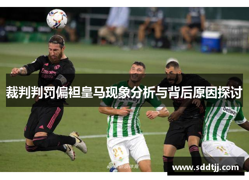 裁判判罚偏袒皇马现象分析与背后原因探讨 裁判判罚偏袒皇马现象分析与背后原因探讨