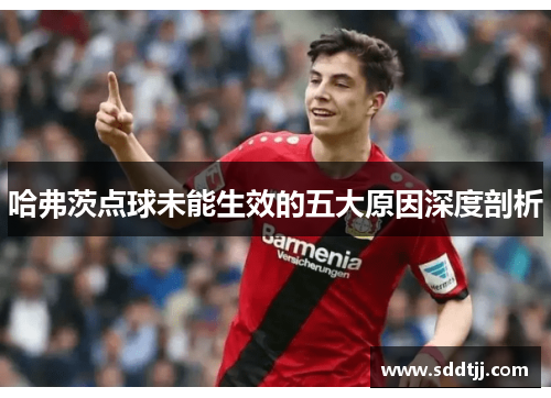哈弗茨点球未能生效的五大原因深度剖析