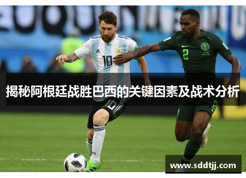 揭秘阿根廷战胜巴西的关键因素及战术分析