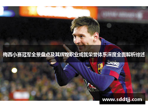 梅西小赛冠军全景盘点及其辉煌职业成就荣誉体系深度全面解析综述 梅西小赛冠军全景盘点及其辉煌职业成就荣誉体系深度全面解析综述