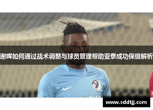 谢晖如何通过战术调整与球员管理帮助亚泰成功保级解析